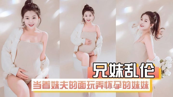 【兄妹亂倫】在房間裡當著妹夫的面玩弄懷孕幾個月大肚子的妹妹