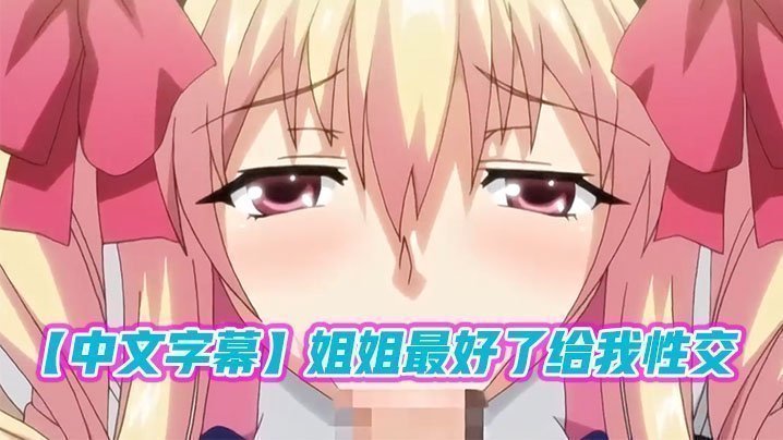 【中文字幕】姐姐最好了給我性交