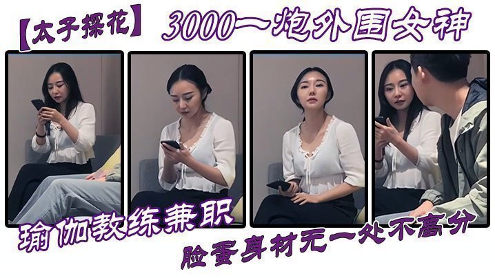 【太子探花】3000一炮外圍女神，瑜伽教練兼職，臉蛋身材無一處不高分