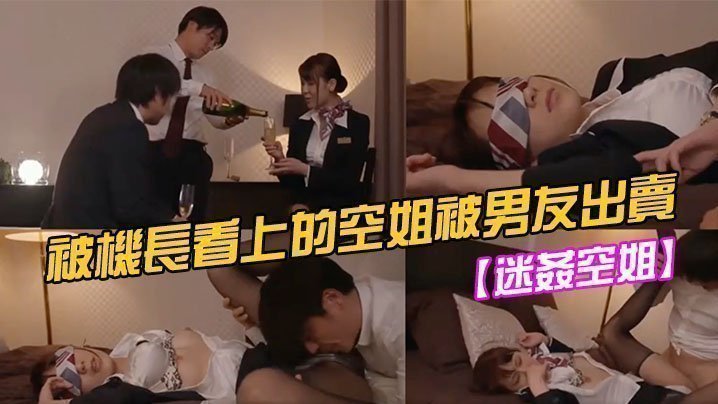 【迷奸空姐】被機長看上的空姐被男友出賣