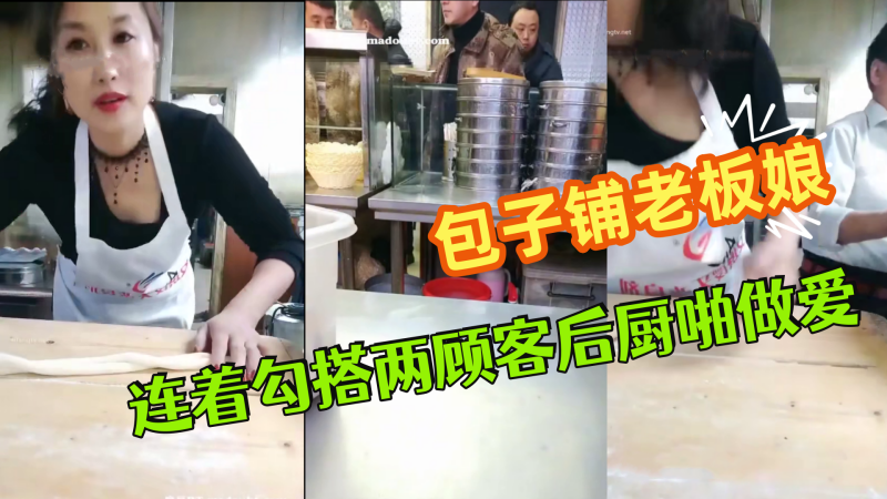 极品爆乳御姐包子铺老板娘‘狐狸精’劲爆直播 连着勾搭两顾客后厨啪做爱 无套爆菊中出 干完再去卖包子~
