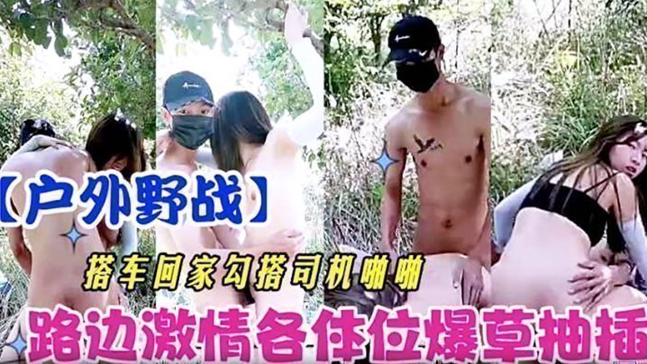 【戶外野戰】搭車回家勾引司機啪啪 路邊激情各體位爆操抽插