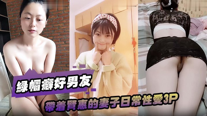 綠帽癖好男友帶著賢惠的妻子日常性愛3P