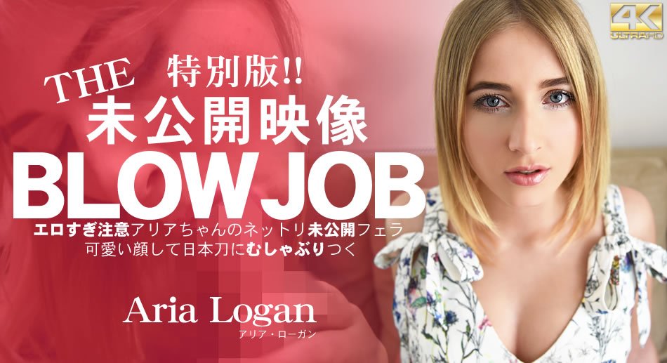 金8天国  アリア ローガン BLOW JOB 特别版！The Unreleased 未公开映像 エロすぎ注意アリアちゃんのねっとり未公开フェラ