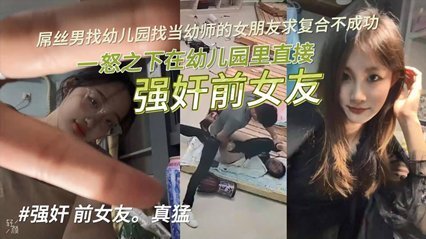 【獨家泄密】屌絲男找幼兒園當幼師的女朋友求復合不成功，一怒之下在幼兒園裡直接強姦前女友！