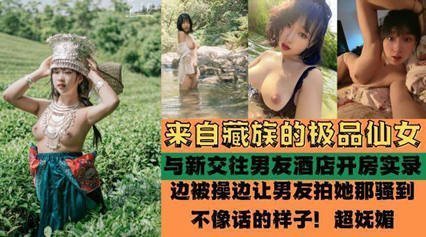 獨家流出 來自藏族的極品仙女 被爆酒店啪啪啪性愛實錄